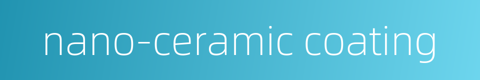nano-ceramic coating的同义词