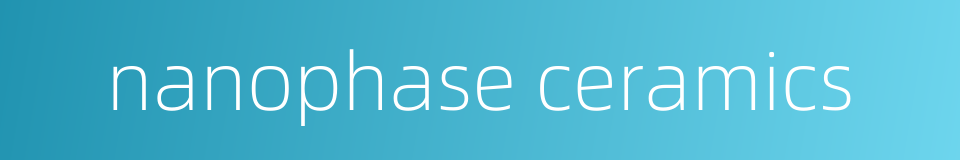 nanophase ceramics的同义词