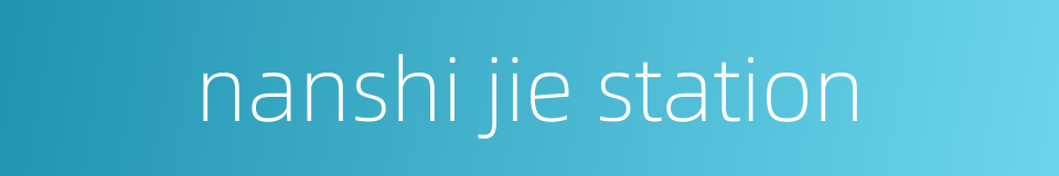 nanshi jie station的同义词
