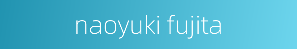 naoyuki fujita的同义词