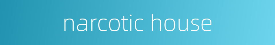 narcotic house的同义词