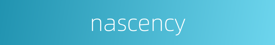nascency的同义词