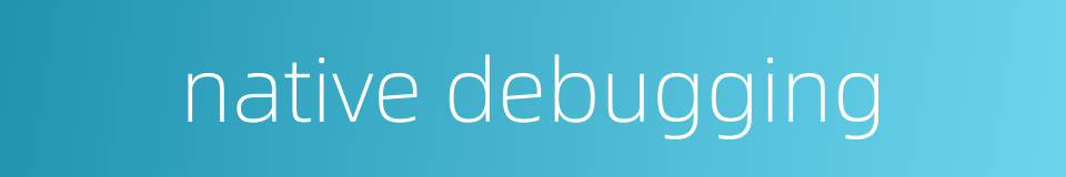 native debugging的同义词