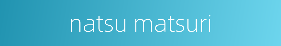 natsu matsuri的同义词