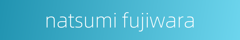 natsumi fujiwara的同义词