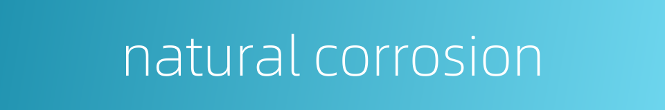 natural corrosion的同义词