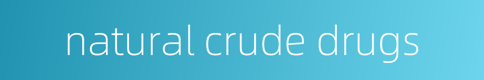 natural crude drugs的同义词