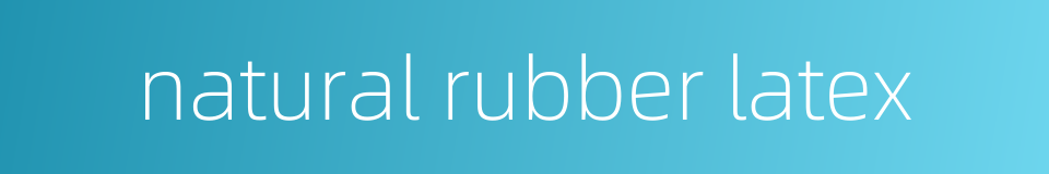 natural rubber latex的同义词