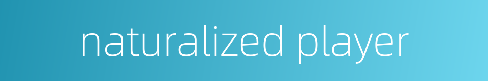 naturalized player的同义词