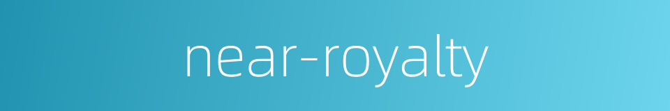 near-royalty的同义词