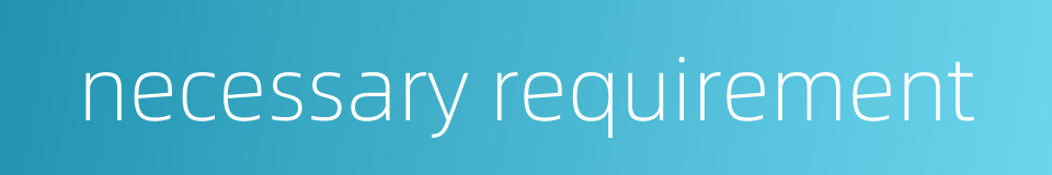 necessary requirement的同义词