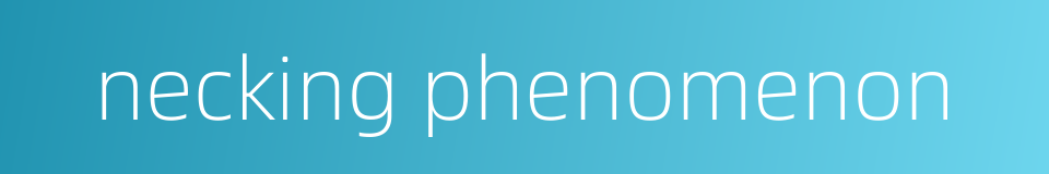 necking phenomenon的同义词