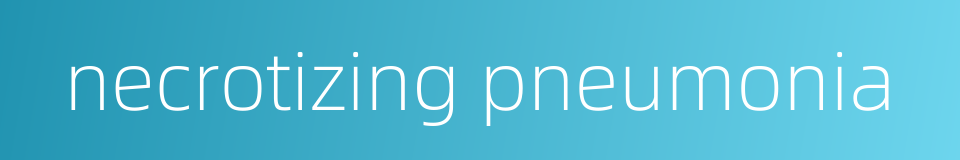 necrotizing pneumonia的同义词