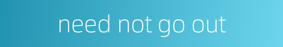 need not go out的同义词