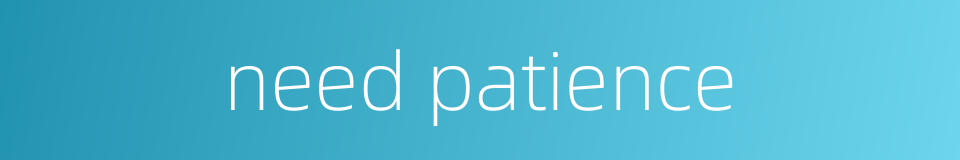 need patience的同义词