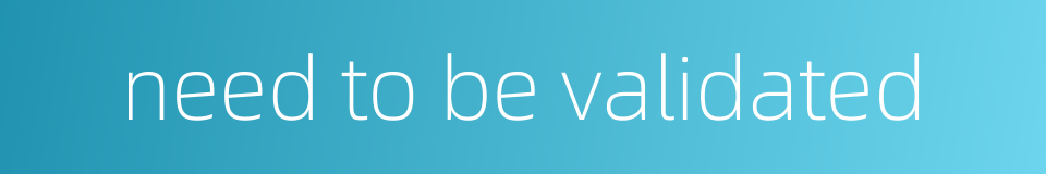 need to be validated的同义词