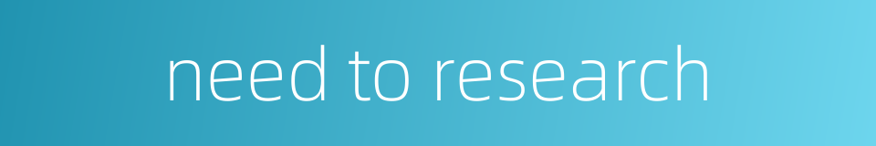 need to research的同义词