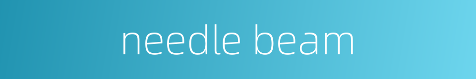 needle beam的同义词
