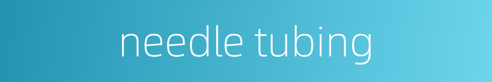 needle tubing的同义词