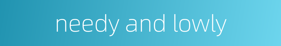 needy and lowly的同义词