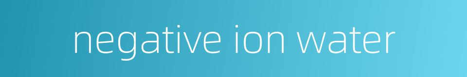 negative ion water的同义词