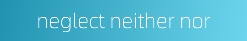 neglect neither nor的同义词