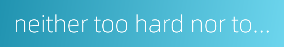 neither too hard nor too soft的同义词