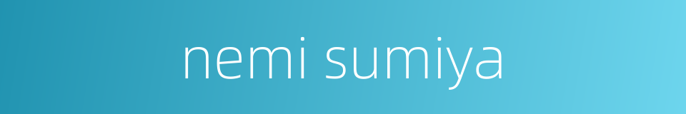 nemi sumiya的同义词