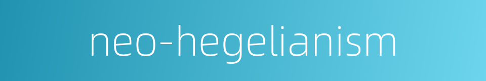 neo-hegelianism的同义词