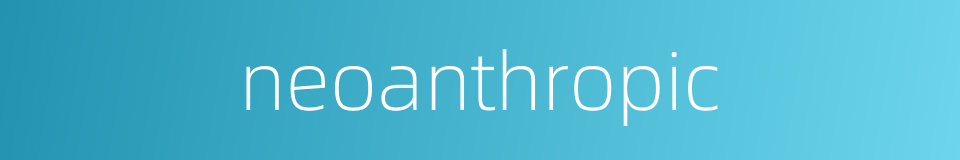 neoanthropic的同义词