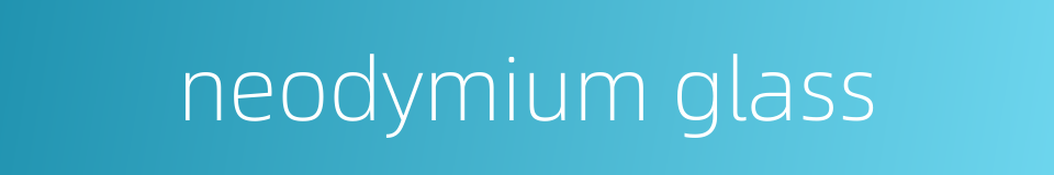 neodymium glass的同义词