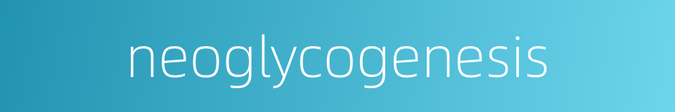 neoglycogenesis的同义词