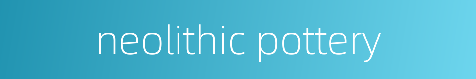 neolithic pottery的同义词