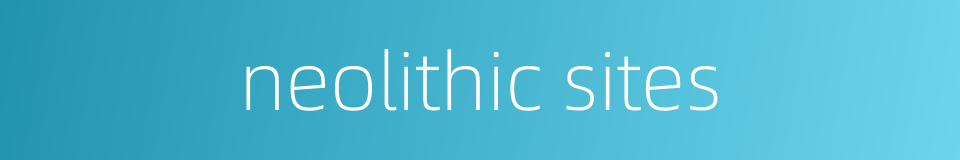 neolithic sites的同义词