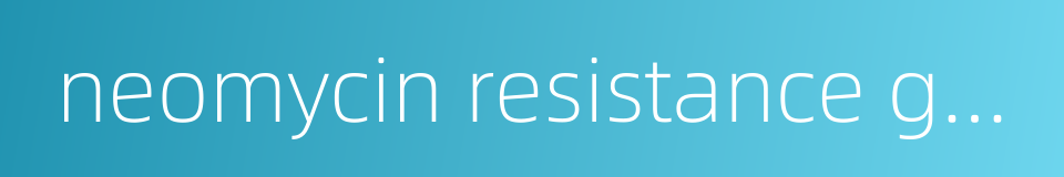 neomycin resistance gene的同义词