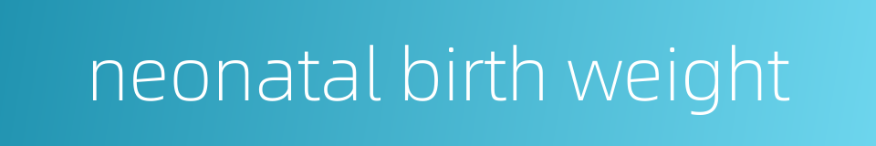 neonatal birth weight的同义词