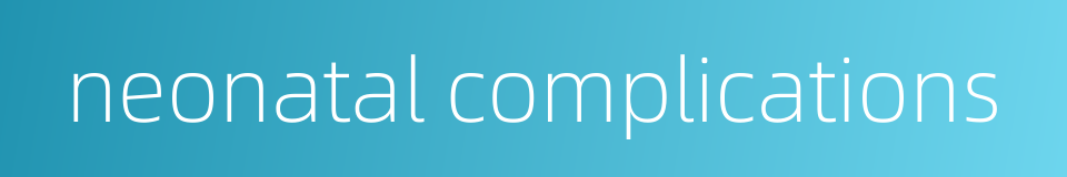 neonatal complications的同义词
