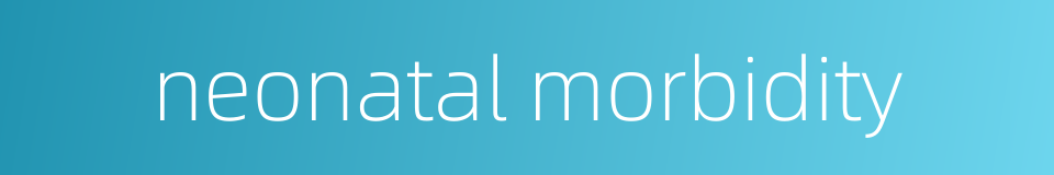 neonatal morbidity的同义词