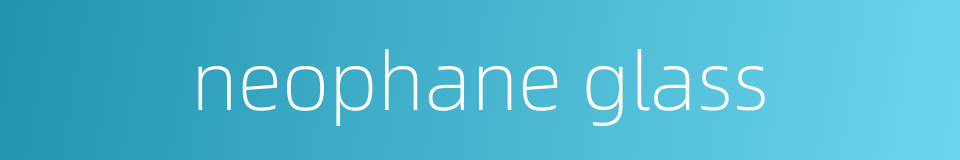 neophane glass的同义词