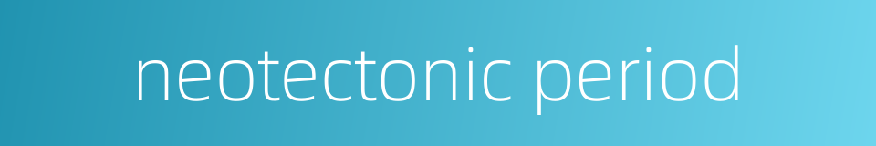 neotectonic period的同义词