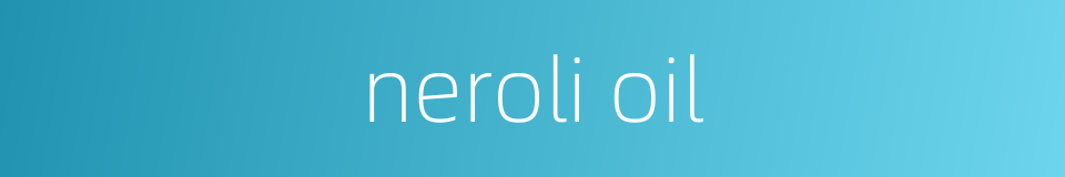 neroli oil的同义词