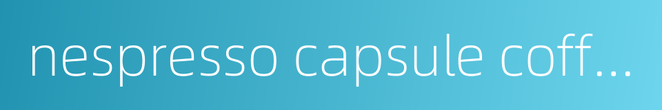 nespresso capsule coffee machine的同义词