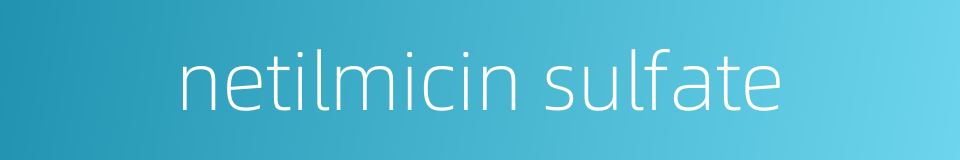 netilmicin sulfate的同义词