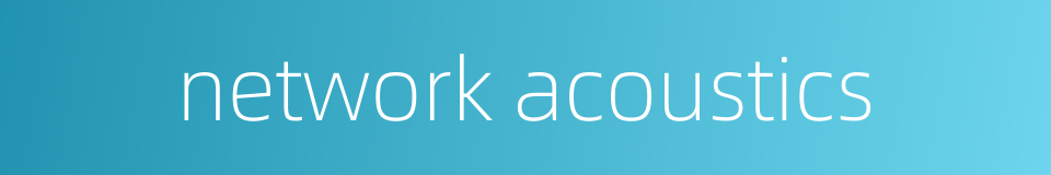 network acoustics的同义词