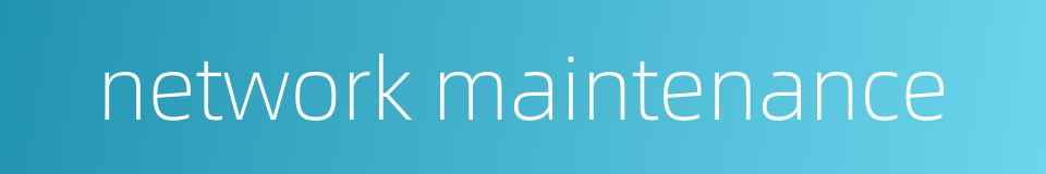 network maintenance的同义词