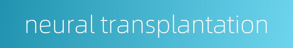 neural transplantation的同义词