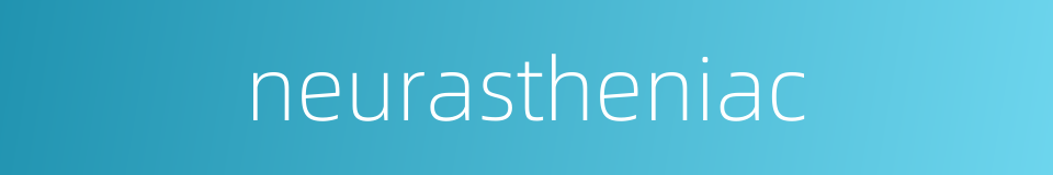 neurastheniac的同义词