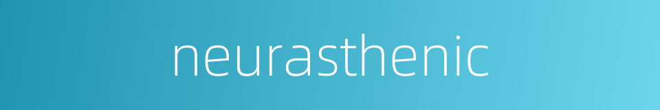 neurasthenic的同义词