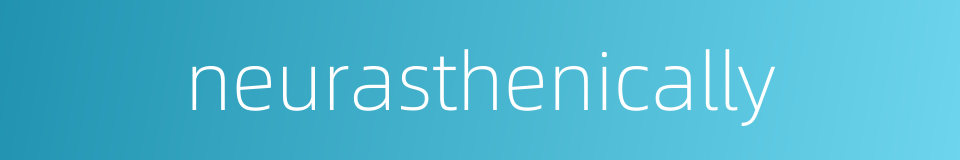 neurasthenically的同义词