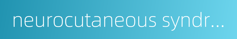 neurocutaneous syndrome的同义词